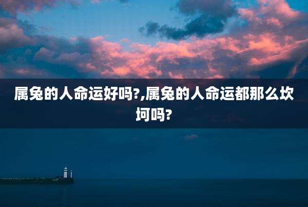 属兔的人命运好吗?,属兔的人命运都那么坎坷吗?
