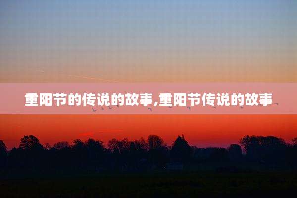 重阳节的传说的故事,重阳节传说的故事