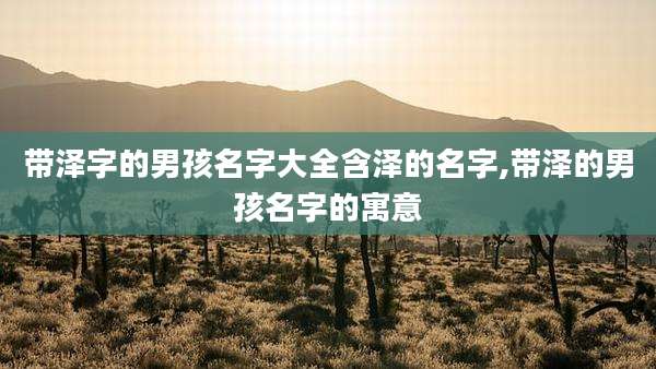 带泽字的男孩名字大全含泽的名字,带泽的男孩名字的寓意