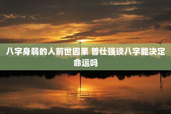 八字身弱的人前世因果 曾仕强谈八字能决定命运吗