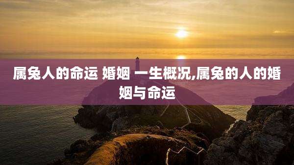 属兔人的命运 婚姻 一生概况,属兔的人的婚姻与命运