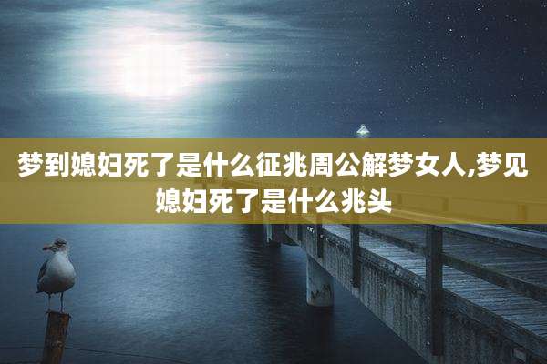 梦到媳妇死了是什么征兆周公解梦女人,梦见媳妇死了是什么兆头