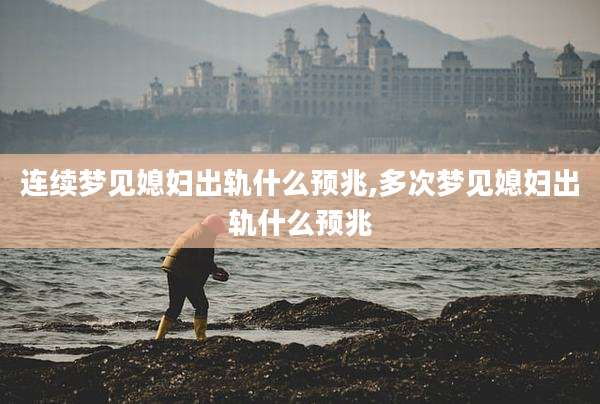 连续梦见媳妇出轨什么预兆,多次梦见媳妇出轨什么预兆