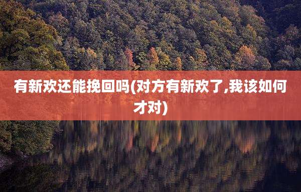 有新欢还能挽回吗(对方有新欢了,我该如何才对)