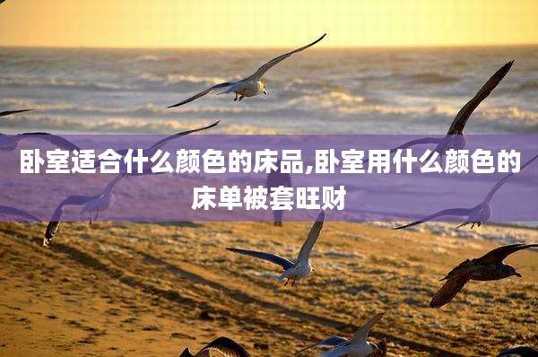 卧室适合什么颜色的床品,卧室用什么颜色的床单被套旺财