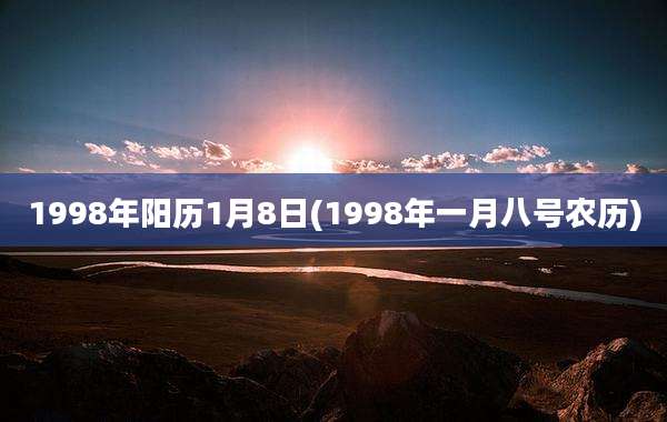 1998年阳历1月8日(1998年一月八号农历)