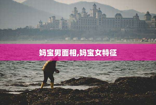 妈宝男面相,妈宝女特征