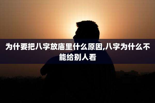 为什要把八字放庙里什么原因,八字为什么不能给别人看