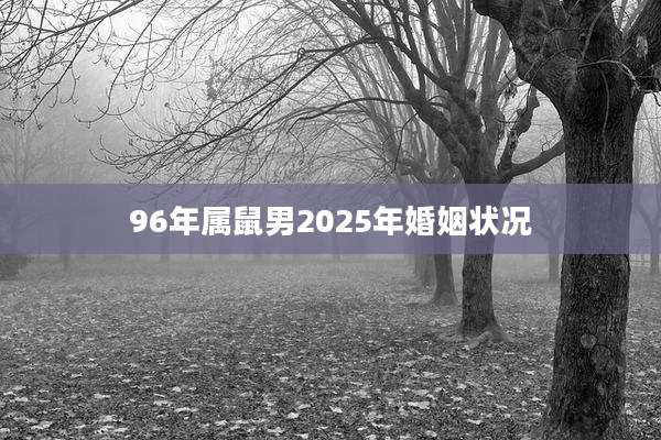 96年属鼠男2025年婚姻状况