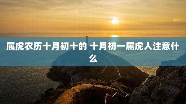 属虎农历十月初十的 十月初一属虎人注意什么