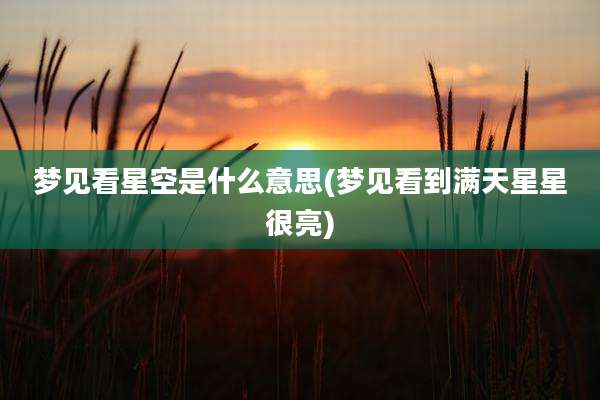 梦见看星空是什么意思(梦见看到满天星星很亮)