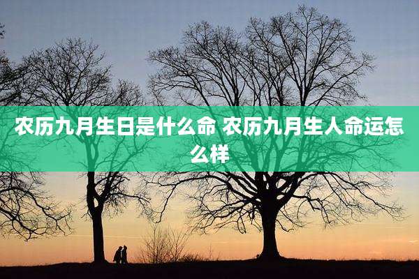 农历九月生日是什么命 农历九月生人命运怎么样