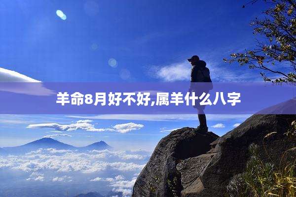 羊命8月好不好,属羊什么八字