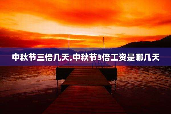 中秋节三倍几天,中秋节3倍工资是哪几天