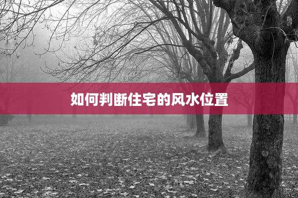 如何判断住宅的风水位置