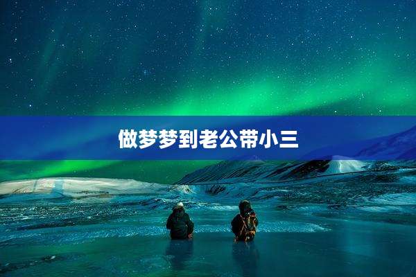 做梦梦到老公带小三