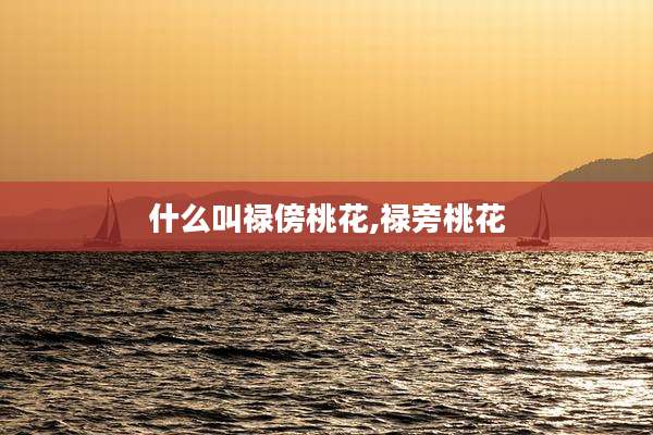 什么叫禄傍桃花,禄旁桃花