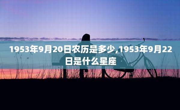 1953年9月20日农历是多少,1953年9月22日是什么星座