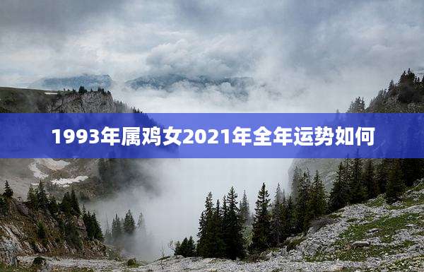 1993年属鸡女2021年全年运势如何