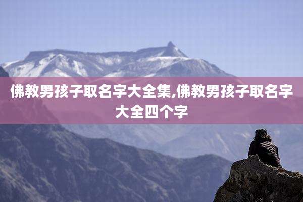 佛教男孩子取名字大全集,佛教男孩子取名字大全四个字