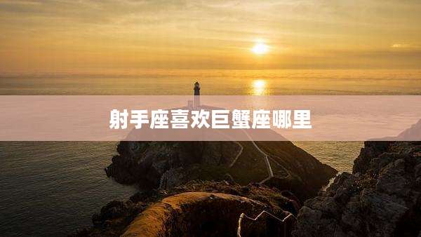 射手座喜欢巨蟹座哪里