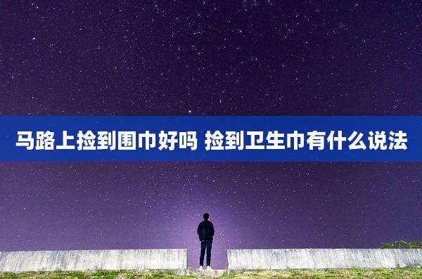 马路上捡到围巾好吗 捡到卫生巾有什么说法