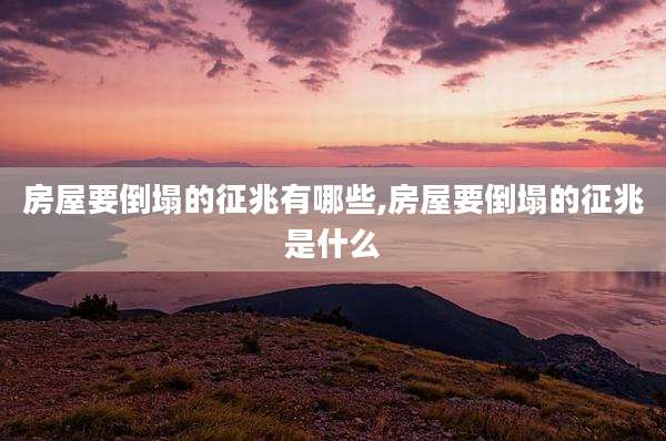 房屋要倒塌的征兆有哪些,房屋要倒塌的征兆是什么