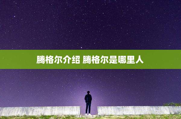 腾格尔介绍 腾格尔是哪里人