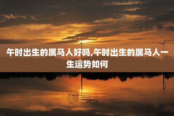 午时出生的属马人好吗,午时出生的属马人一生运势如何