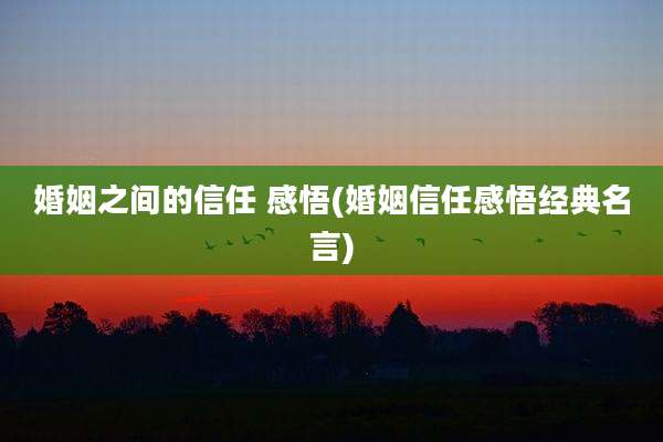 婚姻之间的信任 感悟(婚姻信任感悟经典名言)