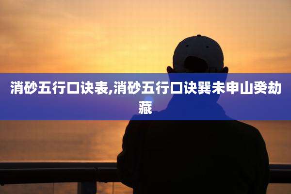 消砂五行口诀表,消砂五行口诀巽未申山癸劫藏