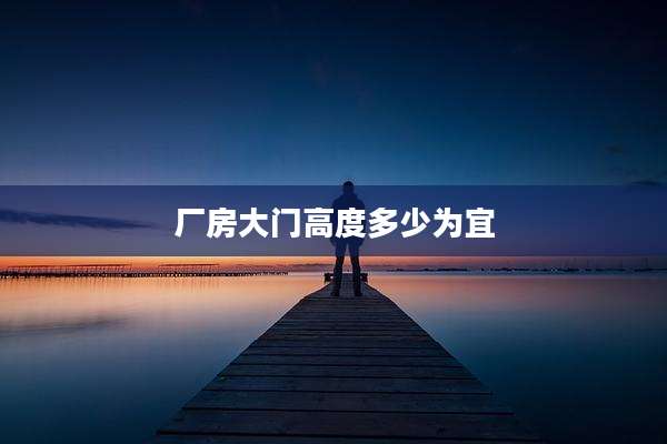 厂房大门高度多少为宜