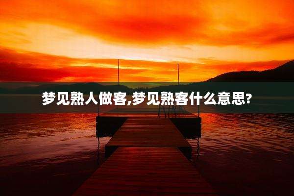 梦见熟人做客,梦见熟客什么意思?