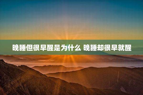 晚睡但很早醒是为什么 晚睡却很早就醒