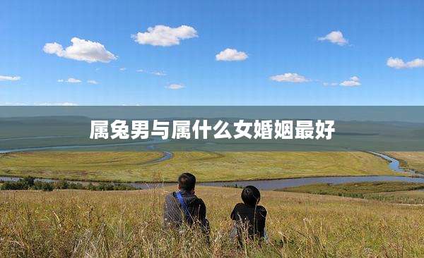 属兔男与属什么女婚姻最好