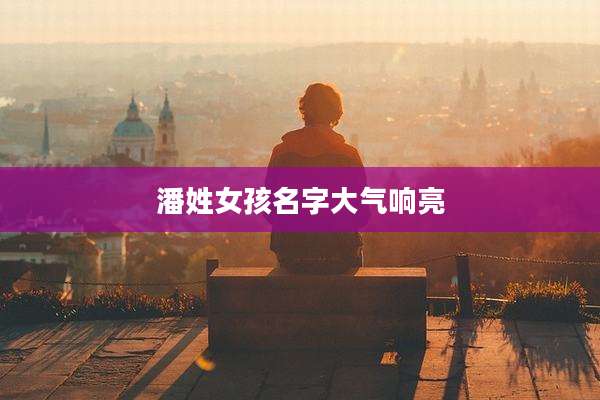 潘姓女孩名字大气响亮