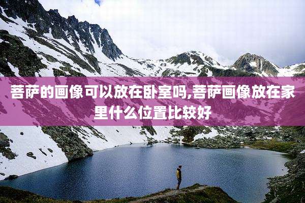 菩萨的画像可以放在卧室吗,菩萨画像放在家里什么位置比较好