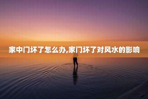 家中门坏了怎么办,家门坏了对风水的影响