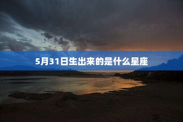 5月31日生出来的是什么星座