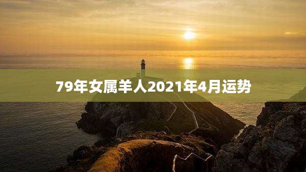 79年女属羊人2021年4月运势