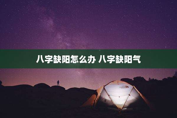 八字缺阳怎么办 八字缺阳气