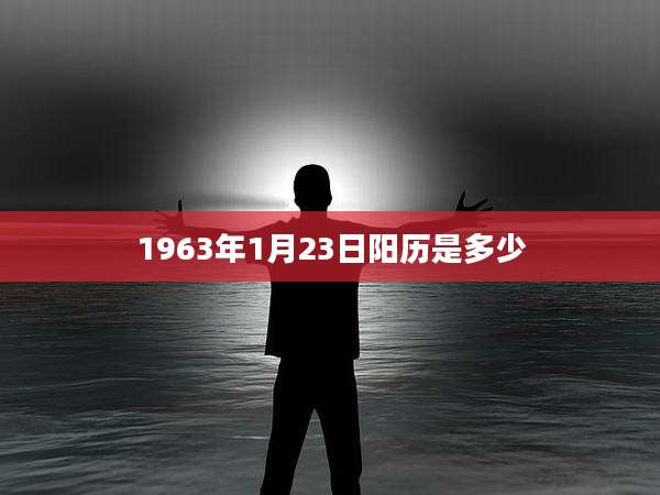 1963年1月23日阳历是多少