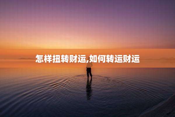 怎样扭转财运,如何转运财运