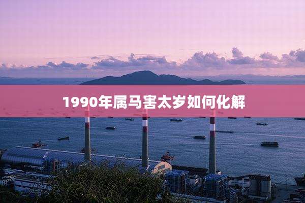 1990年属马害太岁如何化解