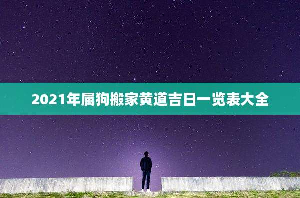2021年属狗搬家黄道吉日一览表大全