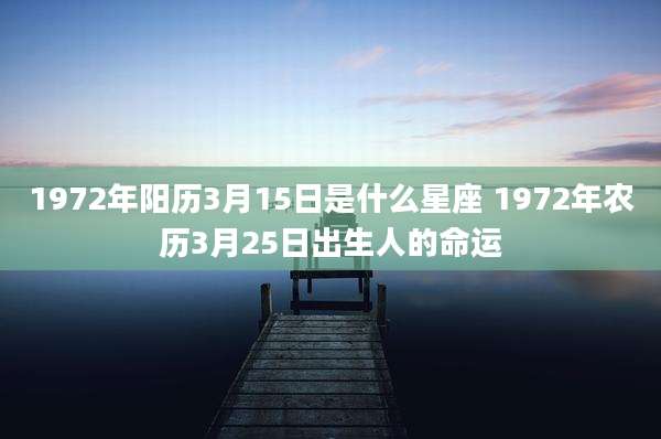 1972年阳历3月15日是什么星座 1972年农历3月25日出生人的命运