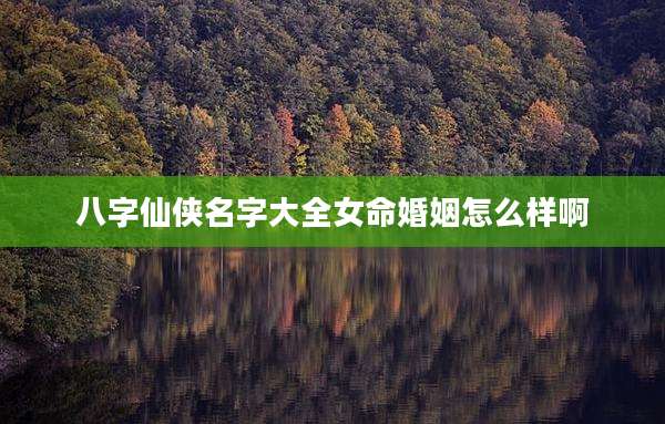 八字仙侠名字大全女命婚姻怎么样啊