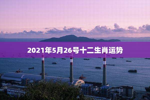2021年5月26号十二生肖运势