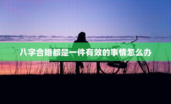 八字合婚都是一件有效的事情怎么办