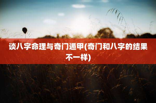 谈八字命理与奇门遁甲(奇门和八字的结果不一样)
